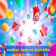 sonhar com ex trabalho